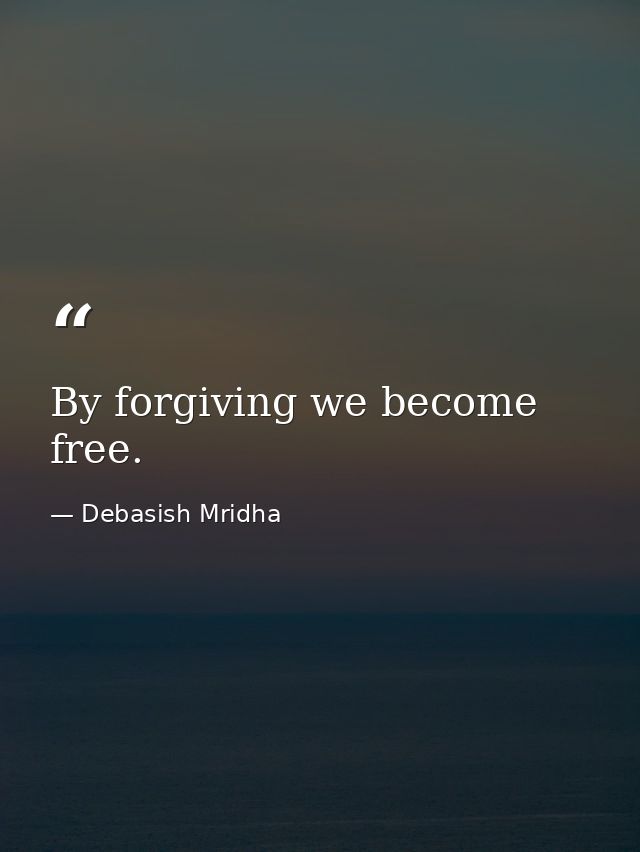 By forgiving we become free. — Debasish Mridha