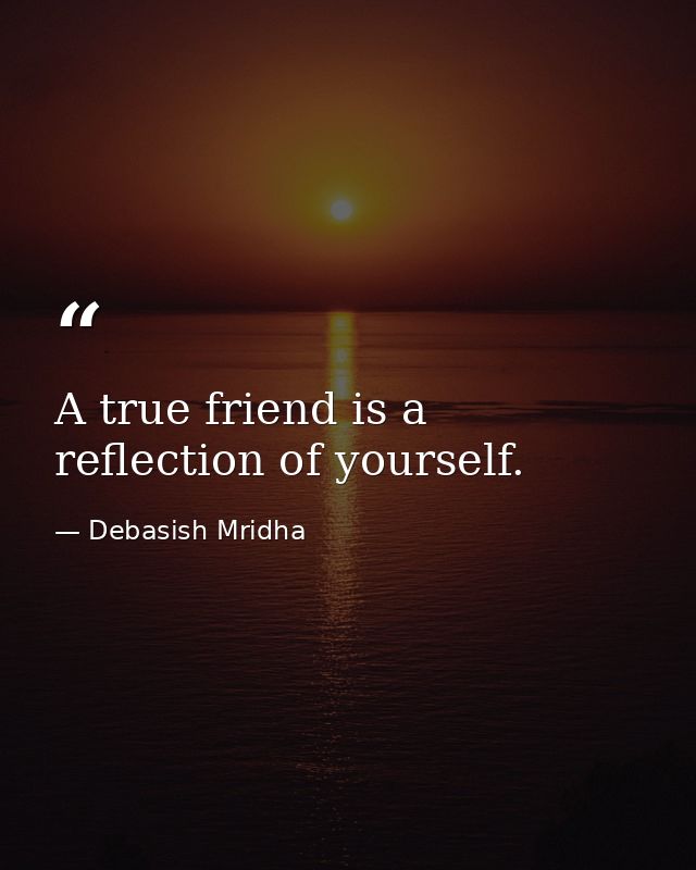 A true friend is a reflection of yourself. — Debasish Mridha