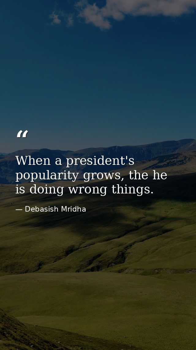 When a president's popularity grows, the he is doing wrong things. — Debasish Mridha