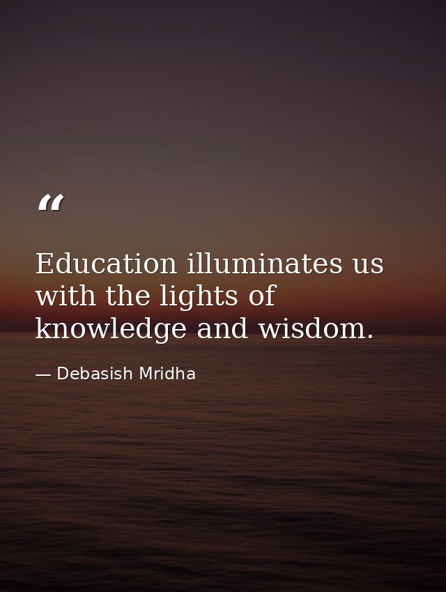 Education illuminates us with the lights of knowledge and wisdom. — Debasish Mridha