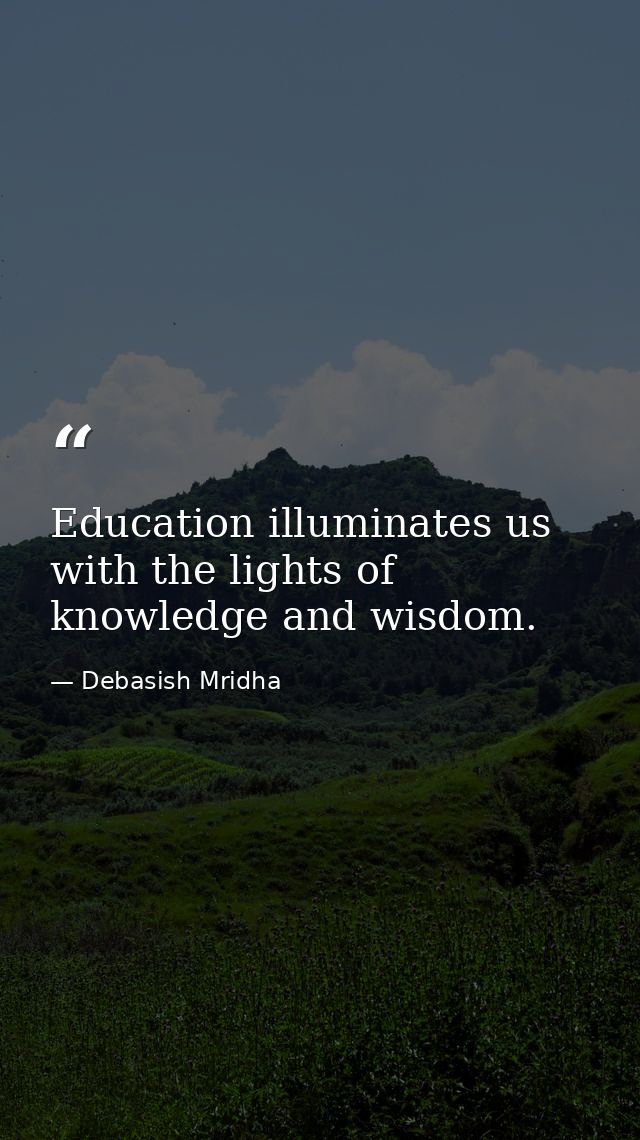 Education illuminates us with the lights of knowledge and wisdom. — Debasish Mridha