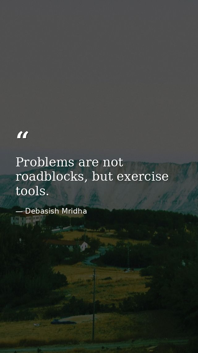 Problems are not roadblocks, but exercise tools. — Debasish Mridha