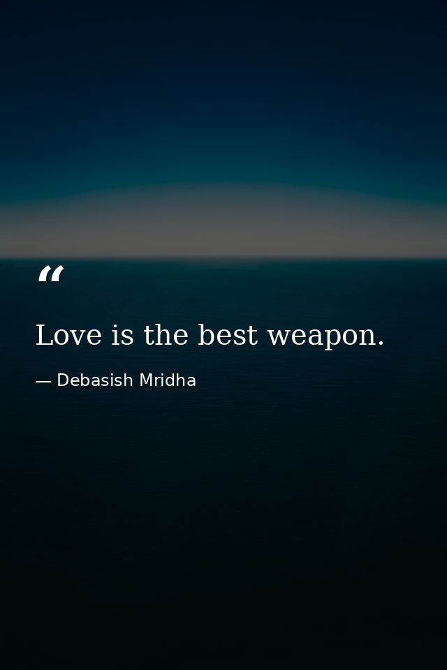 Love is the best weapon. — Debasish Mridha