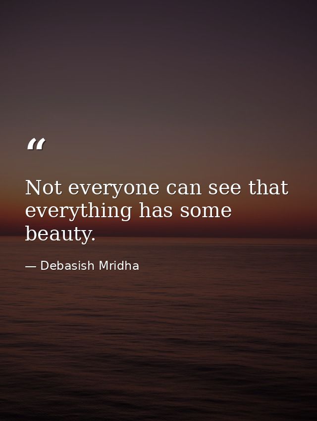 Not everyone can see that everything has some beauty. — Debasish Mridha