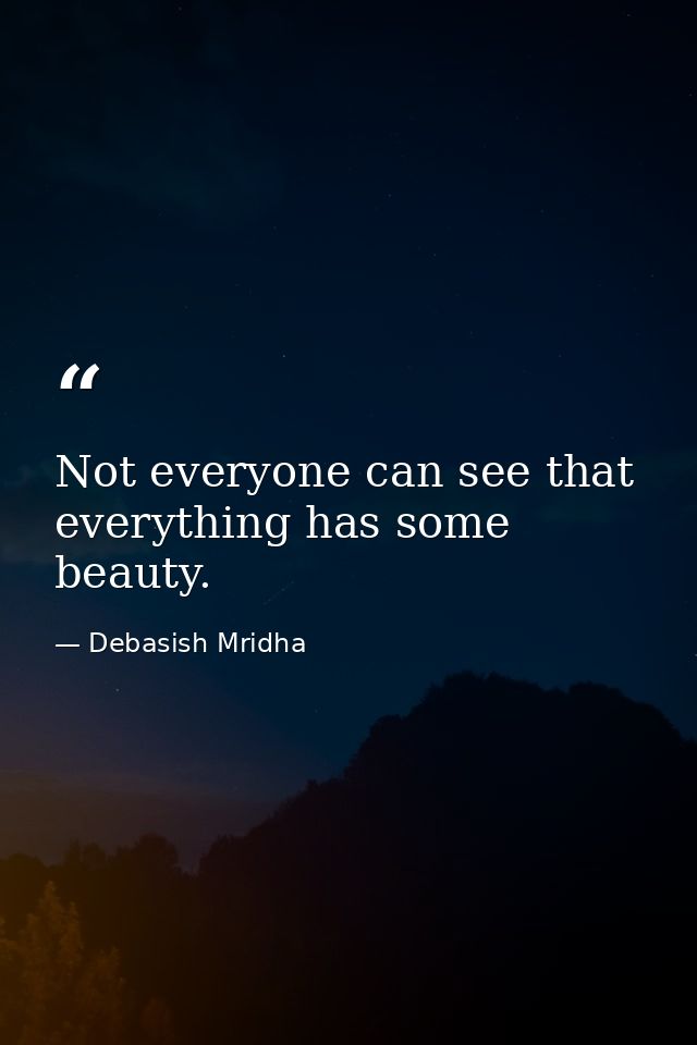 Not everyone can see that everything has some beauty. — Debasish Mridha