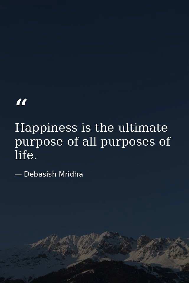Happiness is the ultimate purpose of all purposes of life. — Debasish Mridha