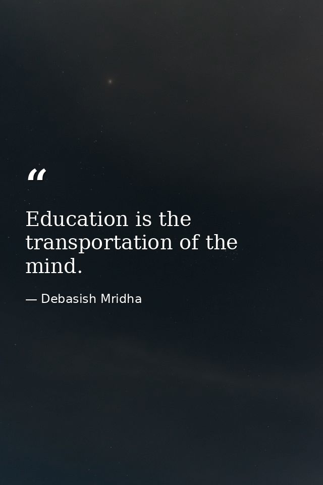 Education is the transportation of the mind. — Debasish Mridha