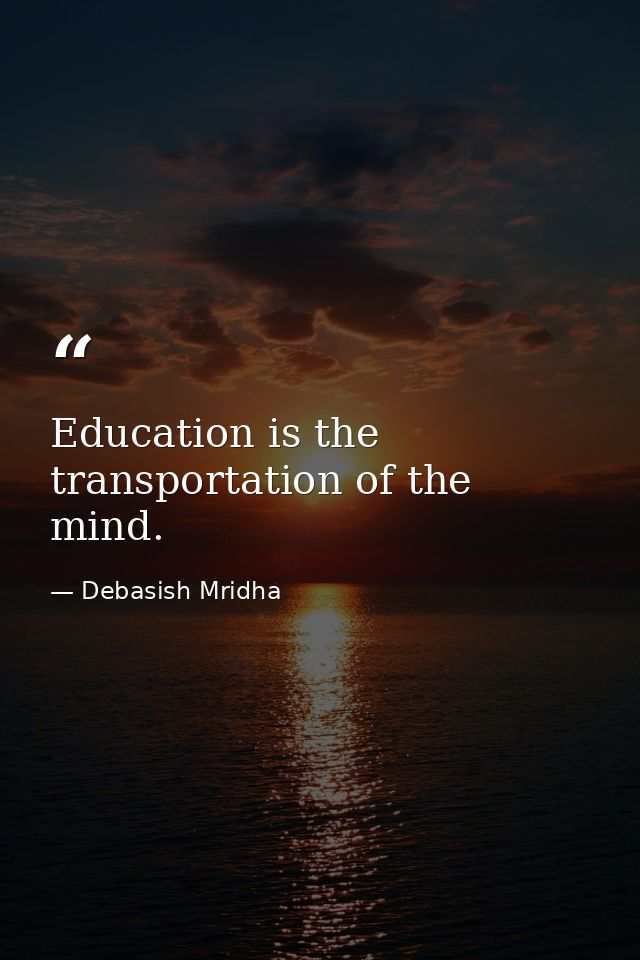 Education is the transportation of the mind. — Debasish Mridha