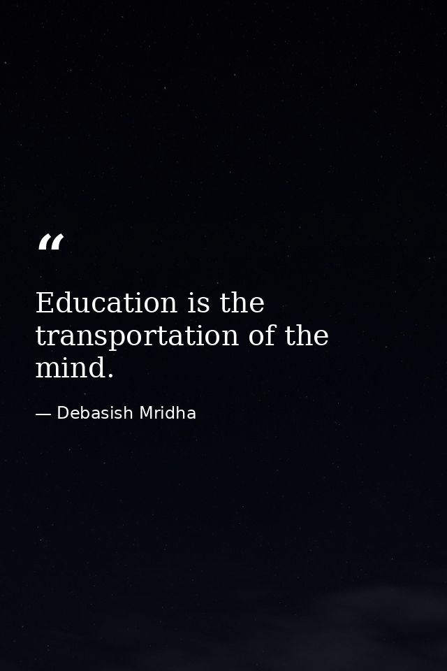 Education is the transportation of the mind. — Debasish Mridha