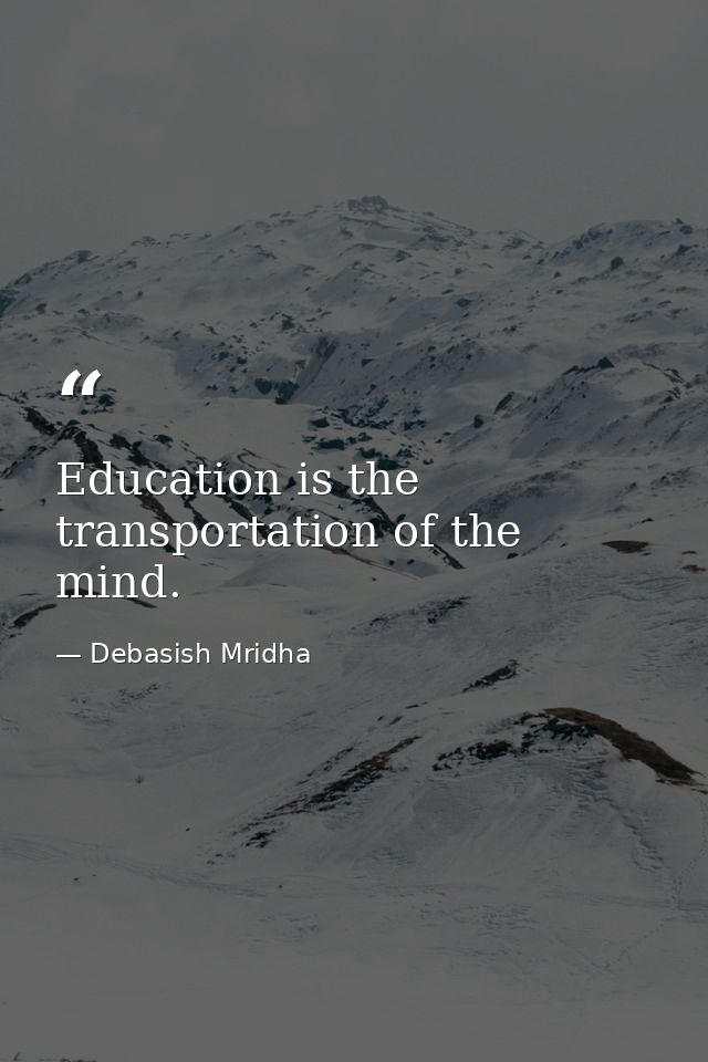 Education is the transportation of the mind. — Debasish Mridha