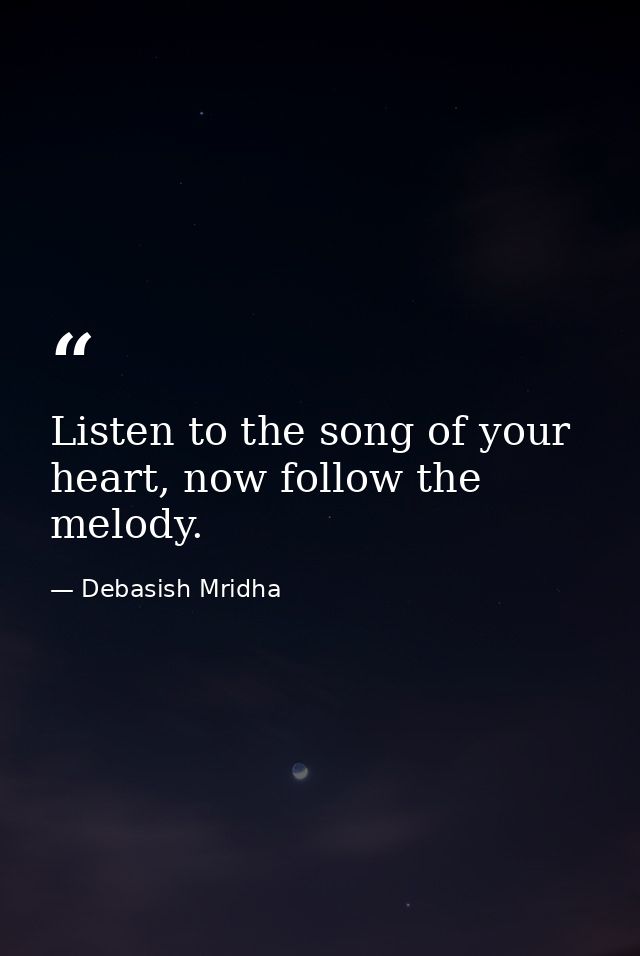 Listen to the song of your heart, now follow the melody. — Debasish Mridha