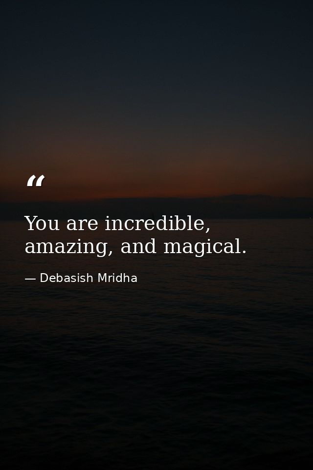 You are incredible, amazing, and magical. — Debasish Mridha