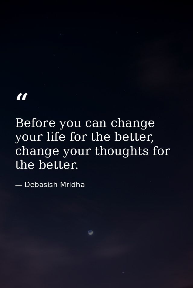 Before you can change your life for the better, change your thoughts for the better. — Debasish Mridha