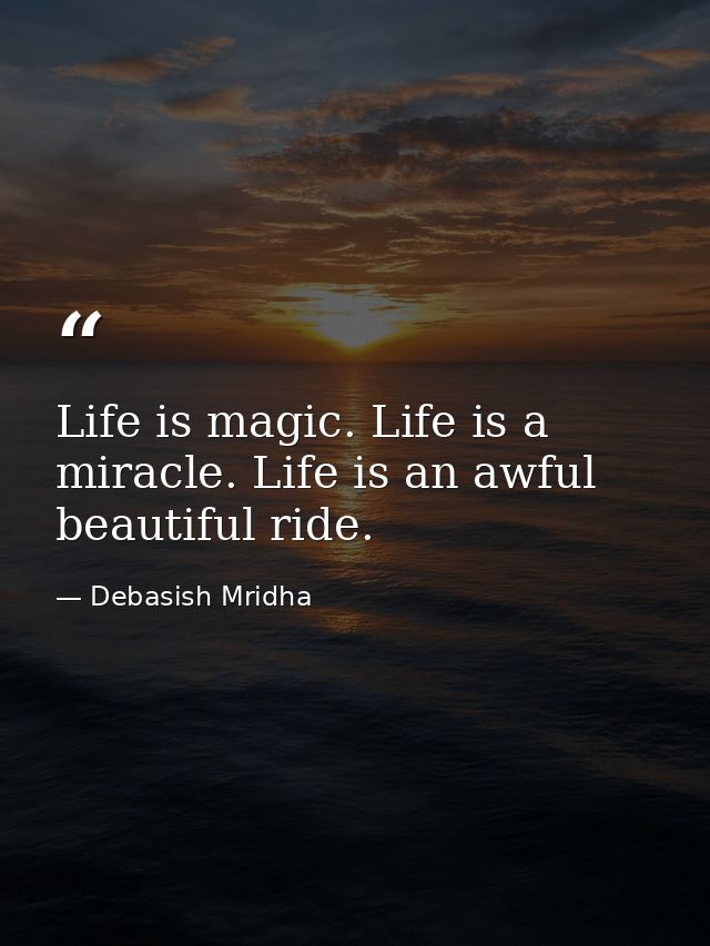 Life is magic. Life is a miracle. Life is an awful beautiful ride. — Debasish Mridha