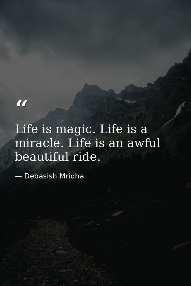 Life is magic. Life is a miracle. Life is an awful beautiful ride. — Debasish Mridha