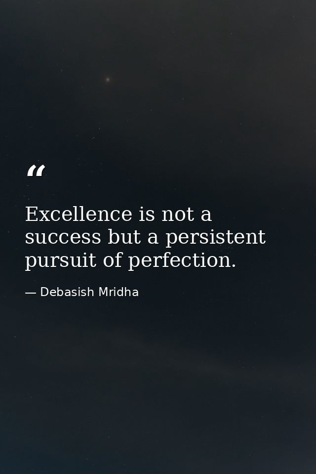 Excellence is not a success but a persistent pursuit of perfection. — Debasish Mridha