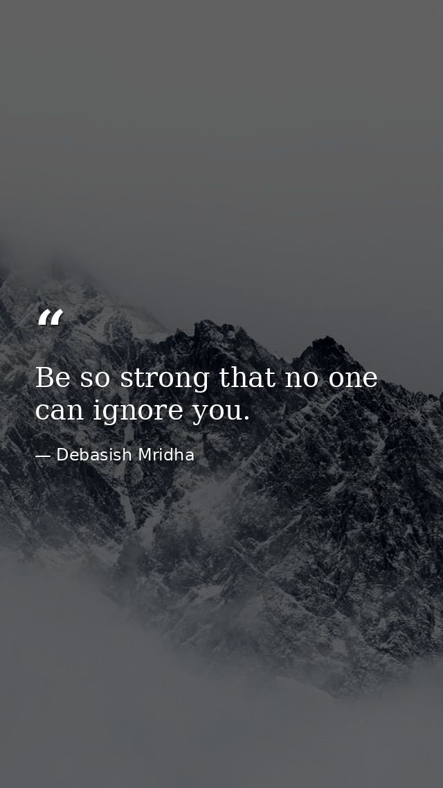 Be so strong that no one can ignore you. — Debasish Mridha
