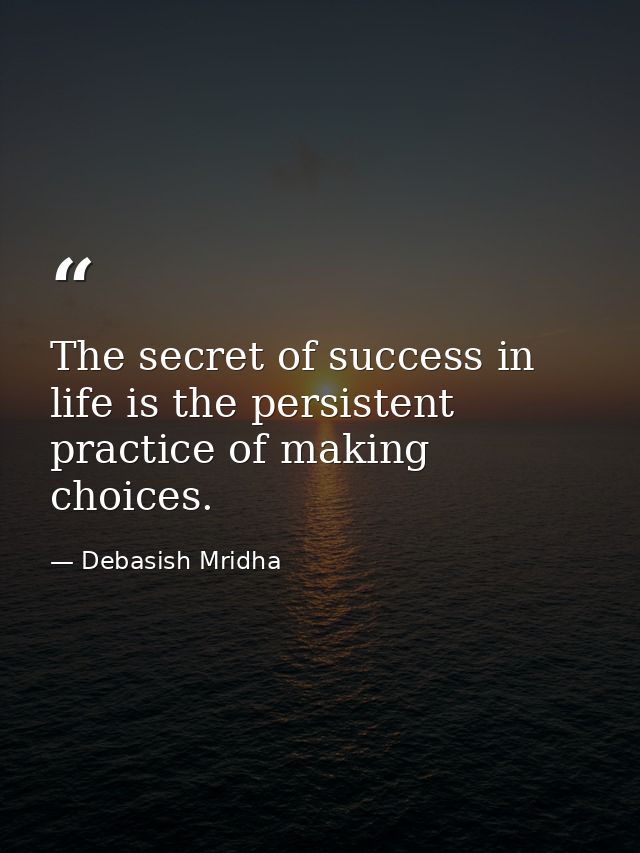 The secret of success in life is the persistent practice of making choices. — Debasish Mridha