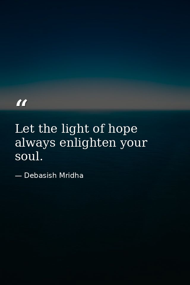 Let the light of hope always enlighten your soul. — Debasish Mridha