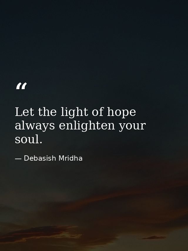 Let the light of hope always enlighten your soul. — Debasish Mridha