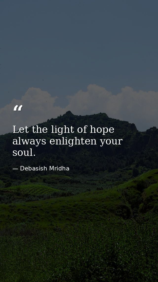 Let the light of hope always enlighten your soul. — Debasish Mridha