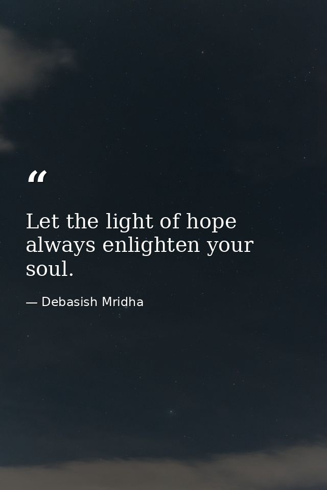 Let the light of hope always enlighten your soul. — Debasish Mridha