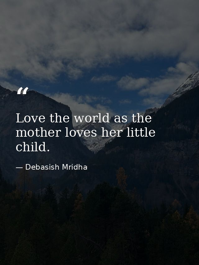 Love the world as the mother loves her little child. — Debasish Mridha