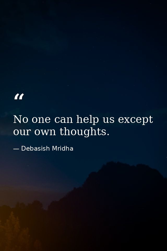 No one can help us except our own thoughts. — Debasish Mridha