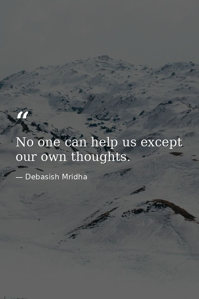 No one can help us except our own thoughts. — Debasish Mridha