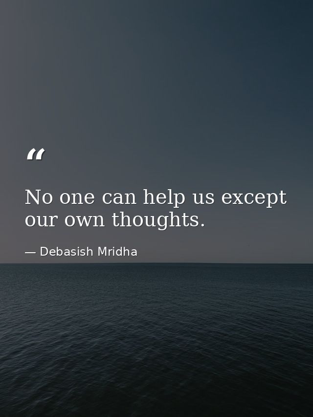 No one can help us except our own thoughts. — Debasish Mridha