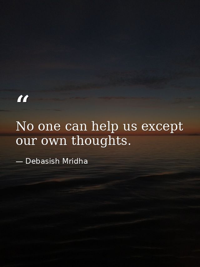 No one can help us except our own thoughts. — Debasish Mridha