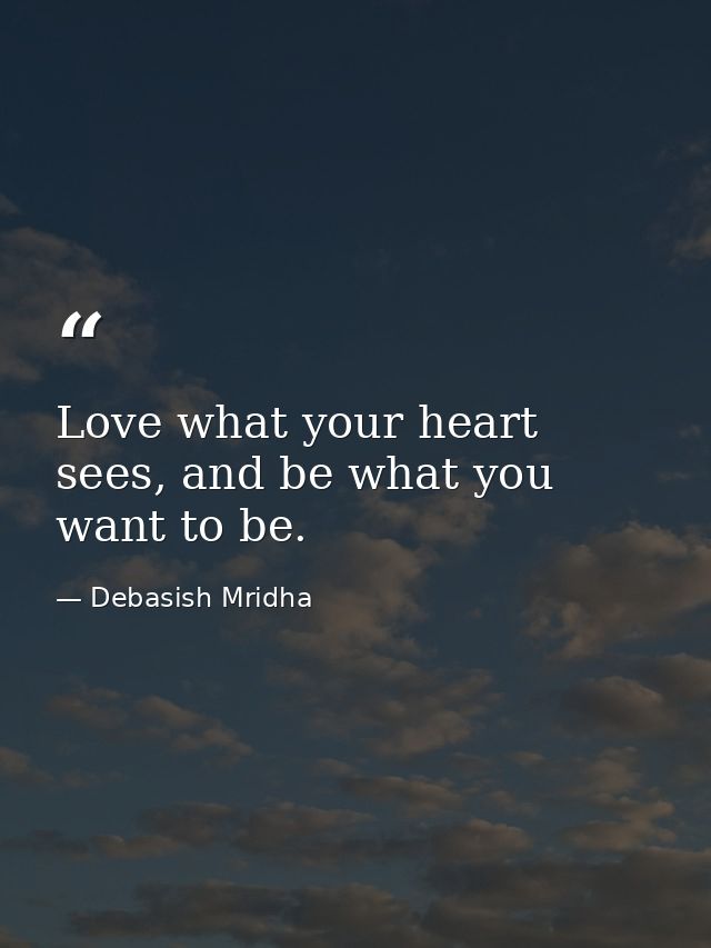 Love what your heart sees, and be what you want to be. — Debasish Mridha