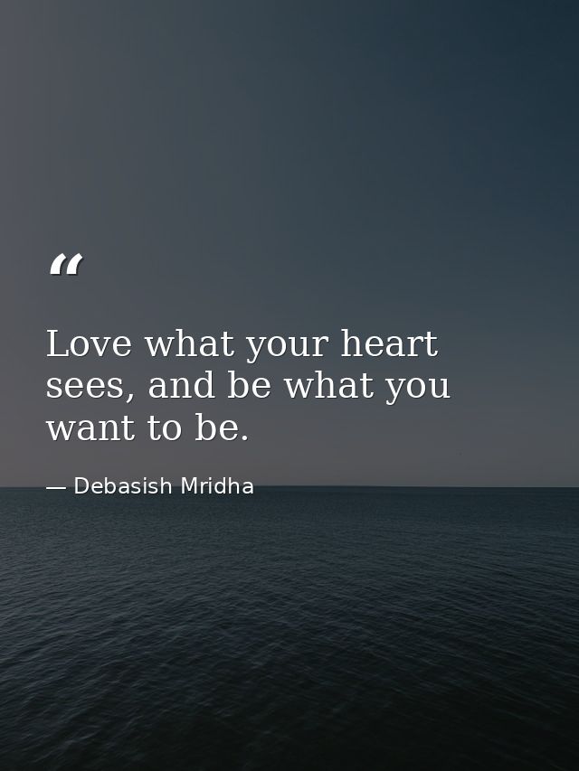 Love what your heart sees, and be what you want to be. — Debasish Mridha