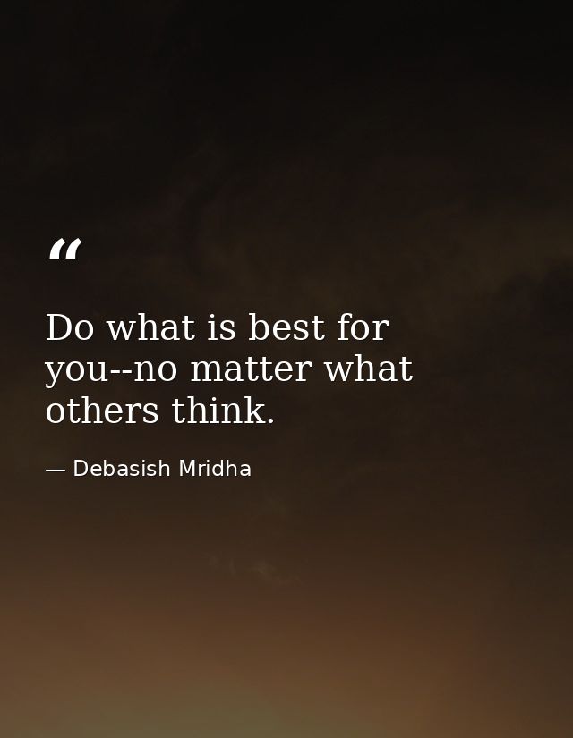 Do what is best for you--no matter what others think. — Debasish Mridha