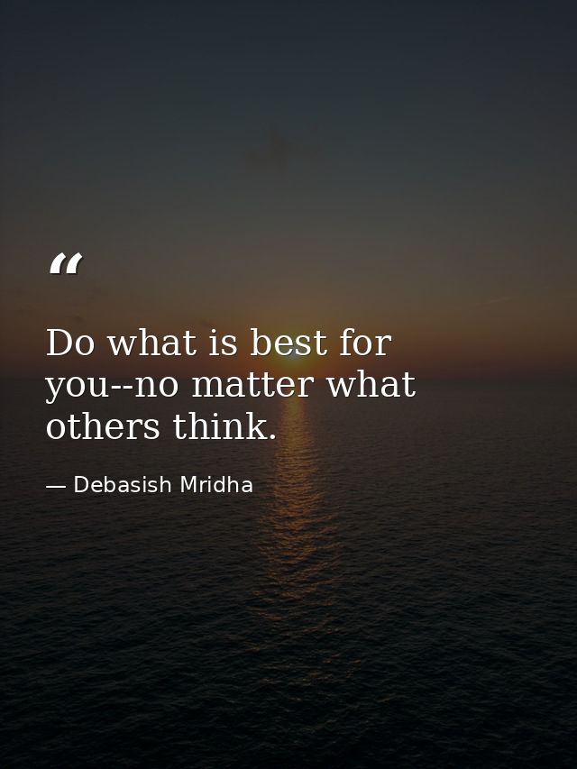 Do what is best for you--no matter what others think. — Debasish Mridha