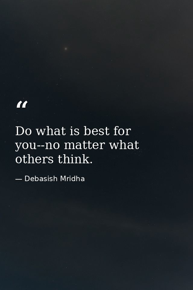 Do what is best for you--no matter what others think. — Debasish Mridha