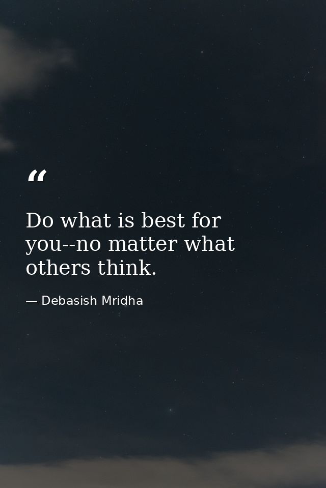 Do what is best for you--no matter what others think. — Debasish Mridha