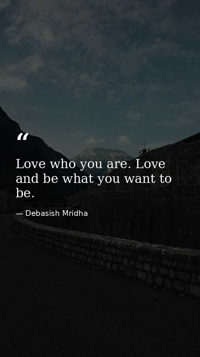 Love who you are. Love and be what you want to be. — Debasish Mridha