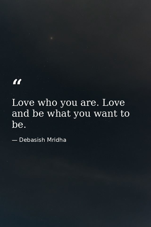 Love who you are. Love and be what you want to be. — Debasish Mridha