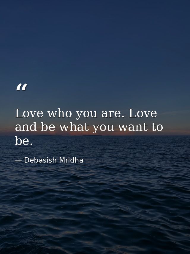 Love who you are. Love and be what you want to be. — Debasish Mridha