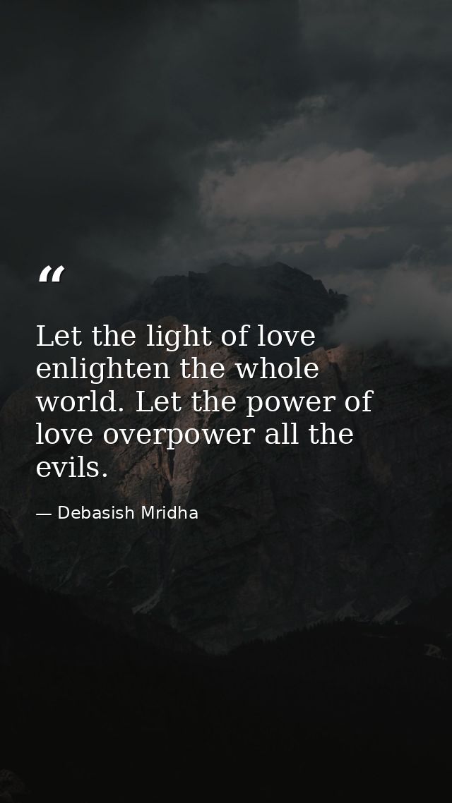Let the light of love enlighten the whole world. Let the power of love overpower all the evils. — Debasish Mridha
