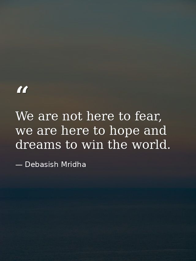 We are not here to fear, we are here to hope and dreams to win the world. — Debasish Mridha