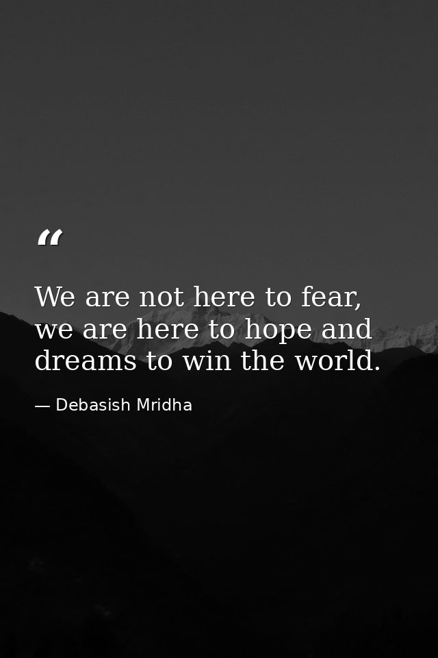 We are not here to fear, we are here to hope and dreams to win the world. — Debasish Mridha
