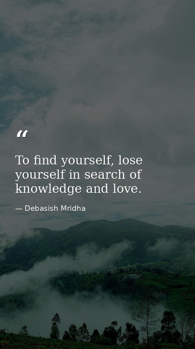 To find yourself, lose yourself in search of knowledge and love. — Debasish Mridha