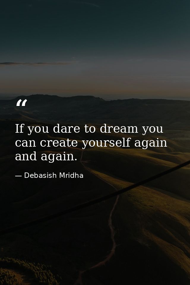 If you dare to dream you can create yourself again and again. — Debasish Mridha