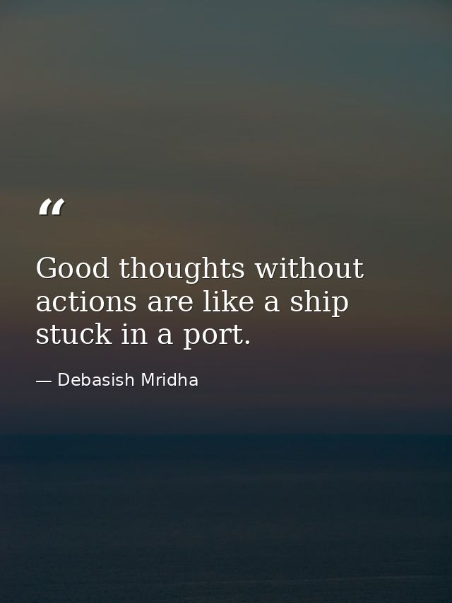 Good thoughts without actions are like a ship stuck in a port. — Debasish Mridha