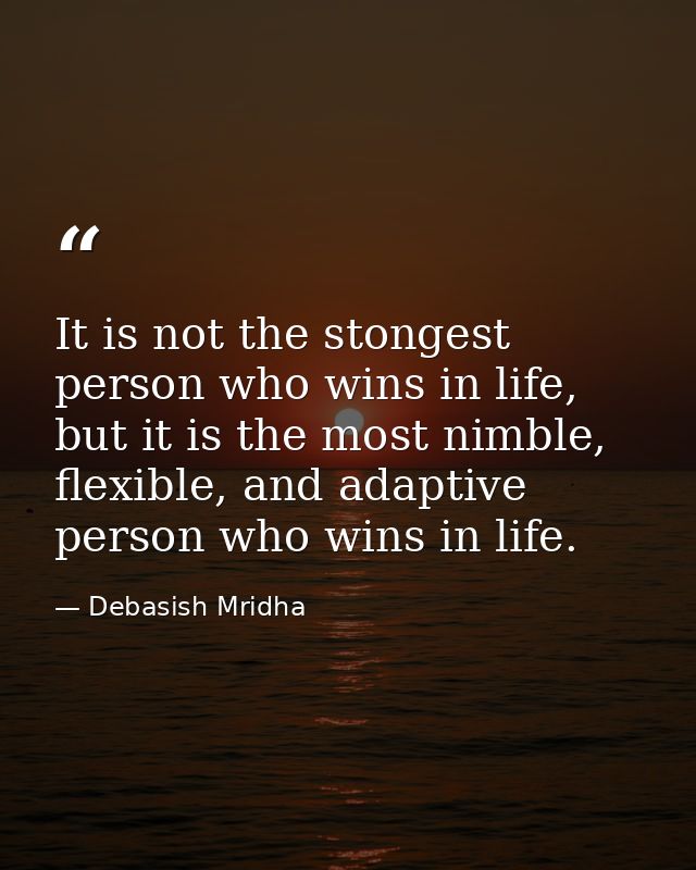 It is not the stongest person who wins in life, but it is the most nimble, flexible, and adaptive person who wins in lif — Debasish Mridha