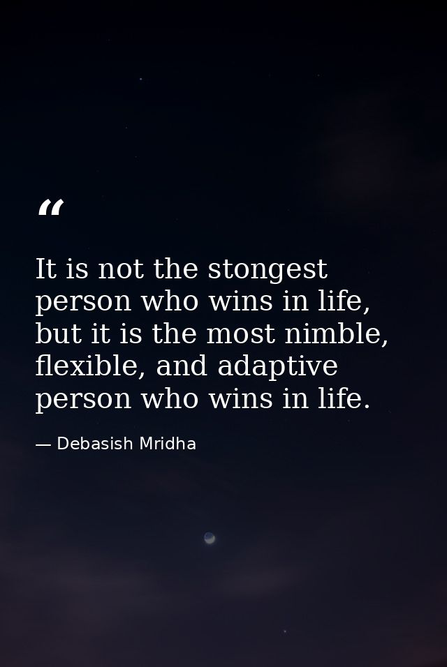 It is not the stongest person who wins in life, but it is the most nimble, flexible, and adaptive person who wins in lif — Debasish Mridha