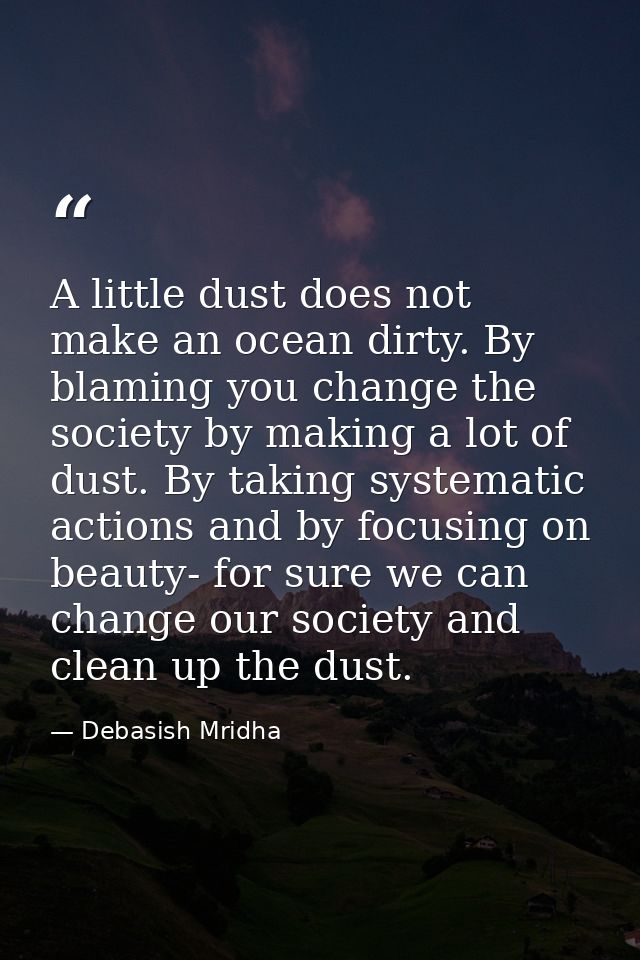 A little dust does not make an ocean dirty. By blaming you change the society by making a lot of dust. By taking systema — Debasish Mridha