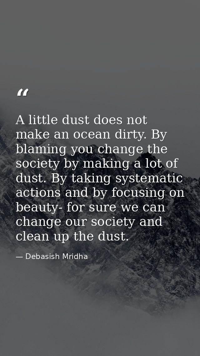 A little dust does not make an ocean dirty. By blaming you change the society by making a lot of dust. By taking systema — Debasish Mridha